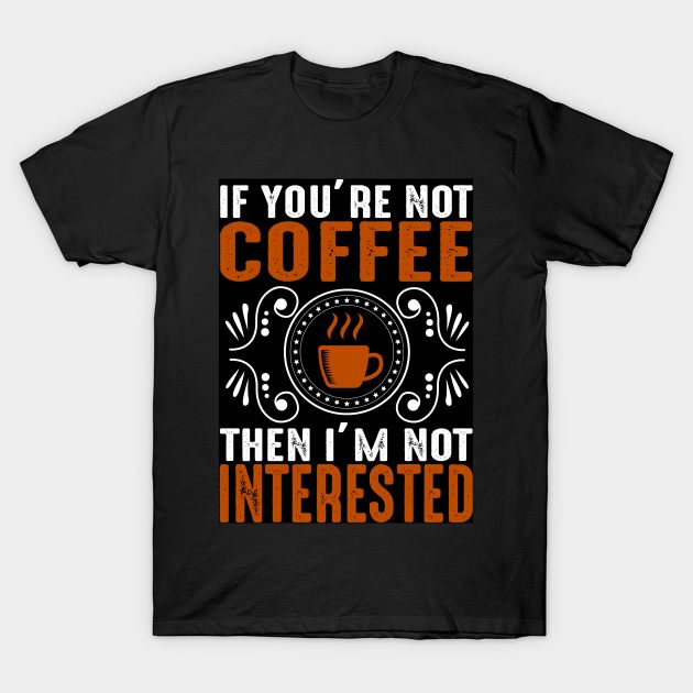 If You,r e Not Coffee T-Shirt by Wanda City